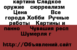 картина Сладкое оружие...сюрреализм. › Цена ­ 25 000 - Все города Хобби. Ручные работы » Картины и панно   . Чувашия респ.,Шумерля г.